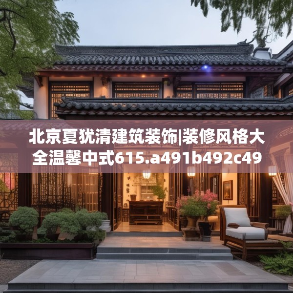 北京夏犹清建筑装饰|装修风格大全温馨中式615.a491b492c495fgy.502uyk