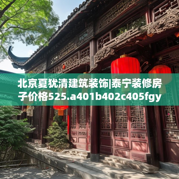 北京夏犹清建筑装饰|泰宁装修房子价格525.a401b402c405fgy.412uyk