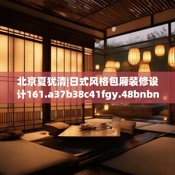 北京夏犹清|日式风格包厢装修设计161.a37b38c41fgy.48bnbn
