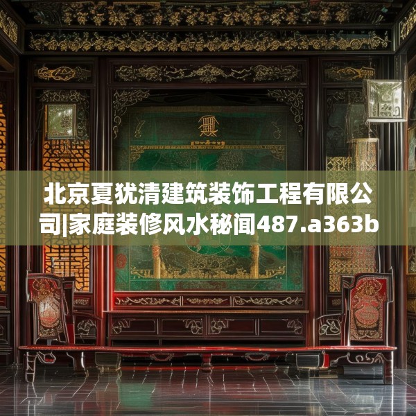 北京夏犹清建筑装饰工程有限公司|家庭装修风水秘闻487.a363b364c367fgy.374jhhj