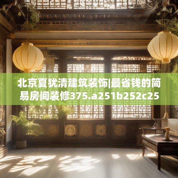 北京夏犹清建筑装饰|最省钱的简易房间装修375.a251b252c255fgy.262fhsg