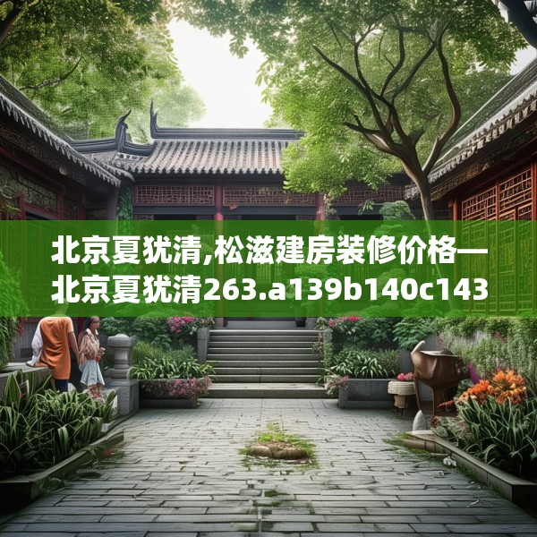 北京夏犹清,松滋建房装修价格—北京夏犹清263.a139b140c143fgy.150cvcx