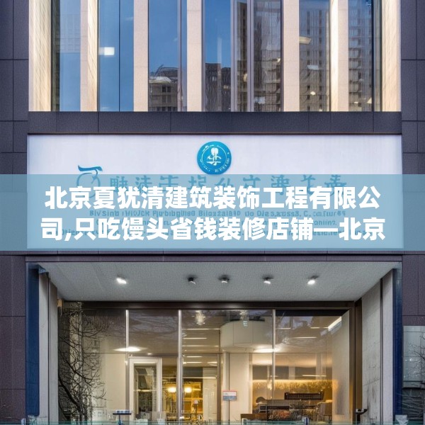 北京夏犹清建筑装饰工程有限公司,只吃馒头省钱装修店铺—北京夏犹清建筑装饰工程有限公司181.a57b58c61fgy.68jhhj