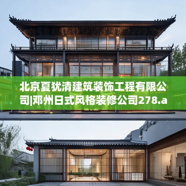 北京夏犹清建筑装饰工程有限公司|邓州日式风格装修公司278.a154b155c158fgy.165wew