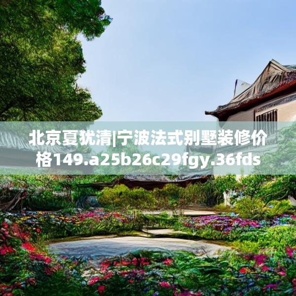北京夏犹清|宁波法式别墅装修价格149.a25b26c29fgy.36fds