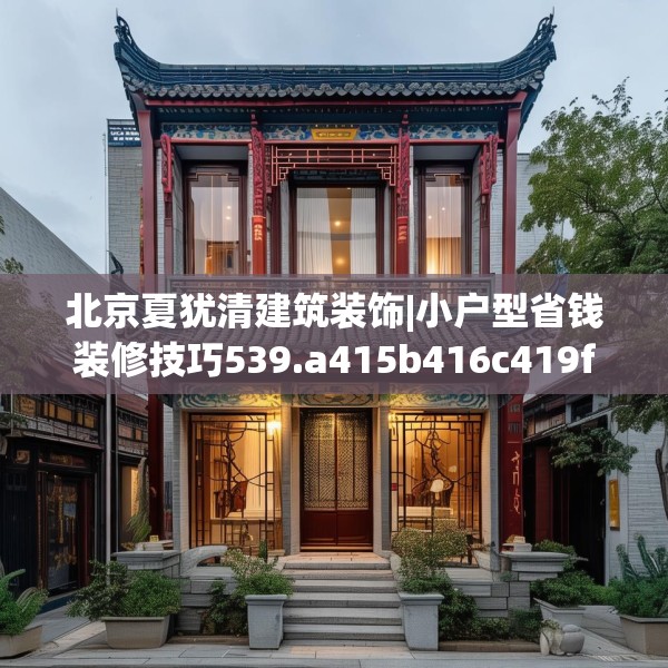北京夏犹清建筑装饰|小户型省钱装修技巧539.a415b416c419fgy.426bnbn