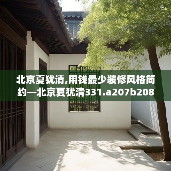 北京夏犹清,用钱最少装修风格简约—北京夏犹清331.a207b208c211fgy.218fdsfds