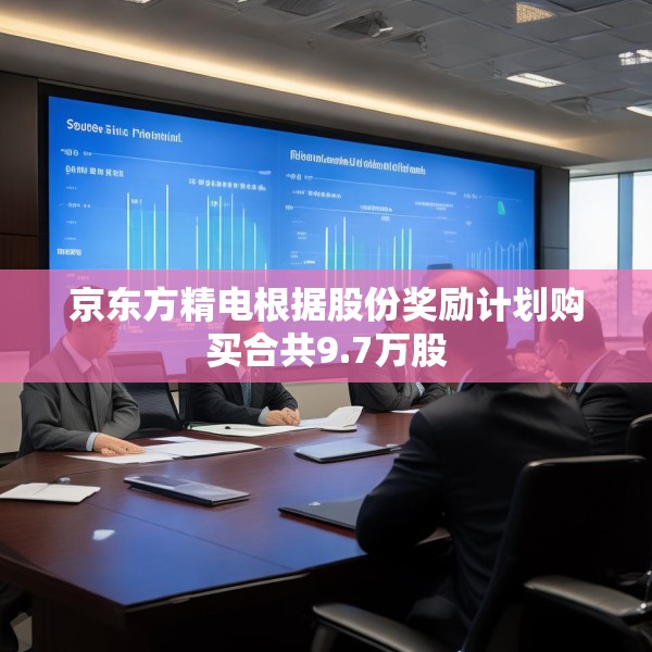 京东方精电根据股份奖励计划购买合共9.7万股
