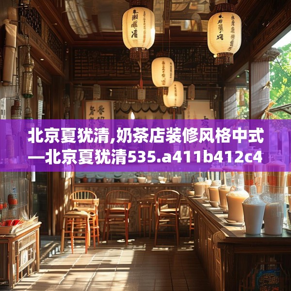 北京夏犹清,奶茶店装修风格中式—北京夏犹清535.a411b412c415fgy.422poiy