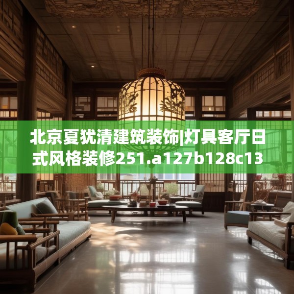 北京夏犹清建筑装饰|灯具客厅日式风格装修251.a127b128c131fgy.138bnbn