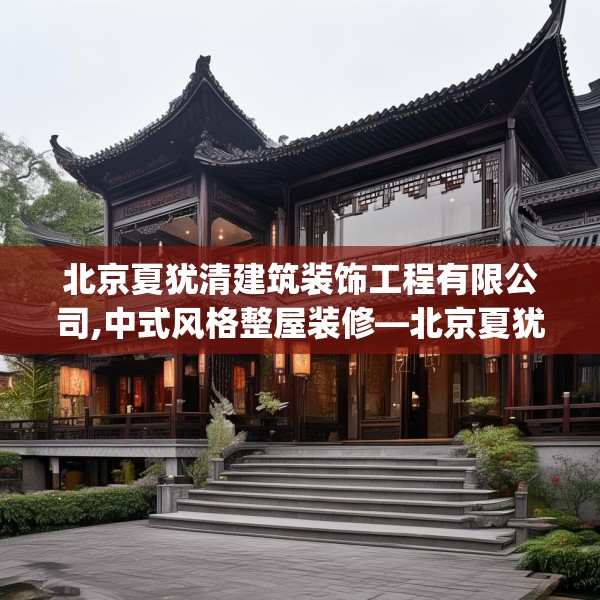 北京夏犹清建筑装饰工程有限公司,中式风格整屋装修—北京夏犹清建筑装饰工程有限公司271.a147b148c151fgy.158jhhj