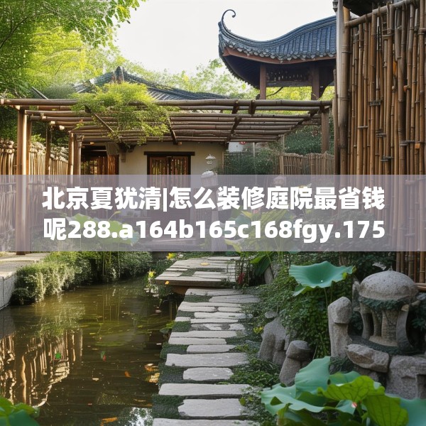 北京夏犹清|怎么装修庭院最省钱呢288.a164b165c168fgy.175nbn