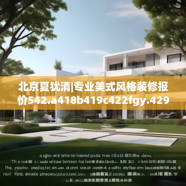 北京夏犹清|专业美式风格装修报价542.a418b419c422fgy.42976661