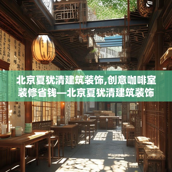 北京夏犹清建筑装饰,创意咖啡室装修省钱—北京夏犹清建筑装饰510.a386b387c390fgy.397dsfds