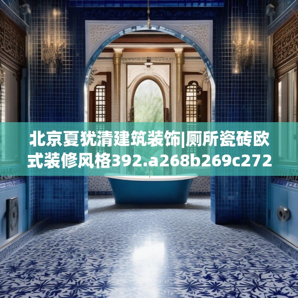 北京夏犹清建筑装饰|厕所瓷砖欧式装修风格392.a268b269c272fgy.279xczxv