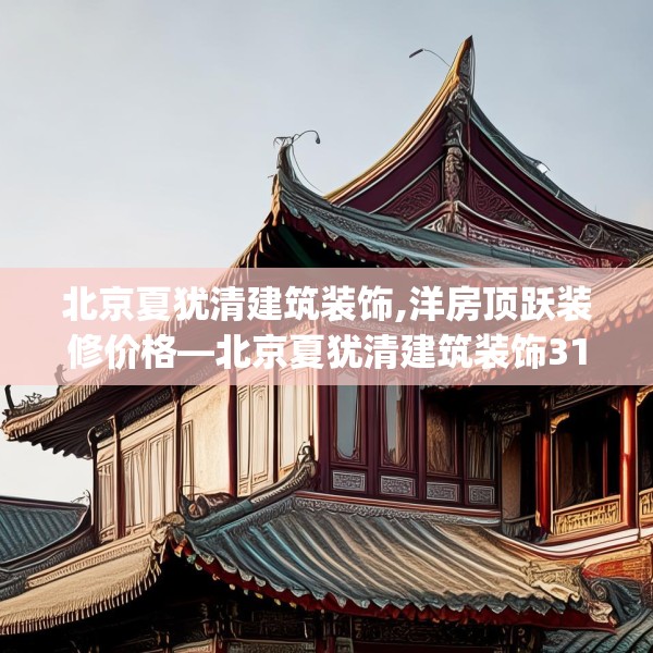 北京夏犹清建筑装饰,洋房顶跃装修价格—北京夏犹清建筑装饰311.a187b188c191fgy.198fds