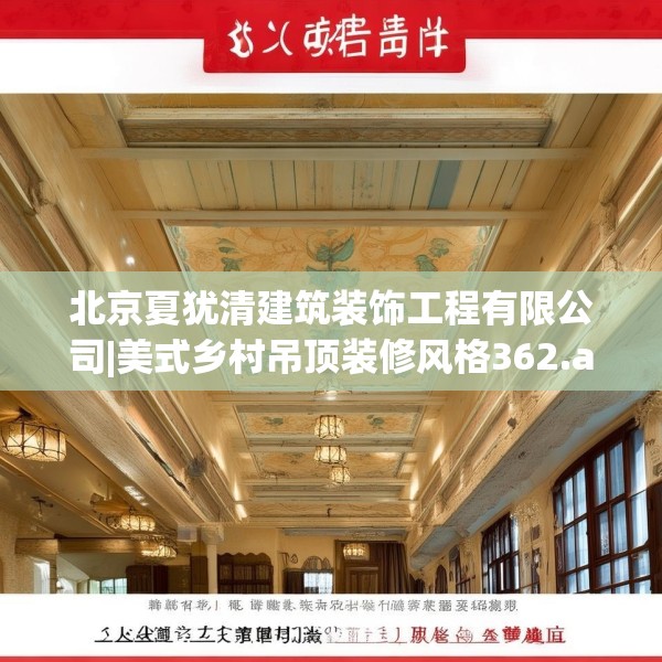 北京夏犹清建筑装饰工程有限公司|美式乡村吊顶装修风格362.a238b239c242fgy.24976671