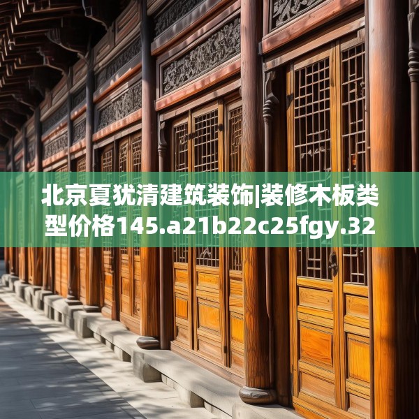 北京夏犹清建筑装饰|装修木板类型价格145.a21b22c25fgy.32jhhj