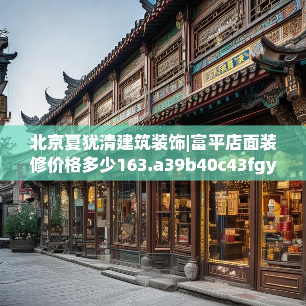 北京夏犹清建筑装饰|富平店面装修价格多少163.a39b40c43fgy.50jhhj