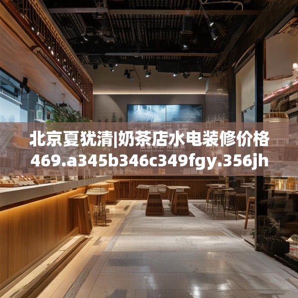 北京夏犹清|奶茶店水电装修价格469.a345b346c349fgy.356jhhj