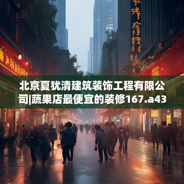北京夏犹清建筑装饰工程有限公司|蔬果店最便宜的装修167.a43b44c47fgy.54fds
