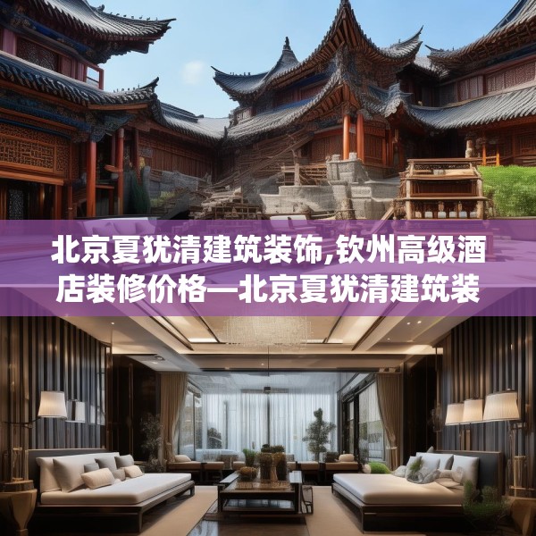 北京夏犹清建筑装饰,钦州高级酒店装修价格—北京夏犹清建筑装饰401.a277b278c281fgy.288fds