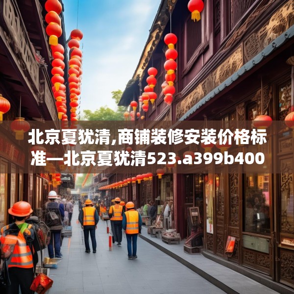 北京夏犹清,商铺装修安装价格标准—北京夏犹清523.a399b400c403fgy.410jhhj