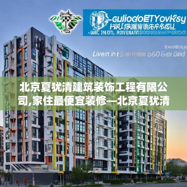 北京夏犹清建筑装饰工程有限公司,家住最便宜装修—北京夏犹清建筑装饰工程有限公司381.a257b258c261fgy.268uyk
