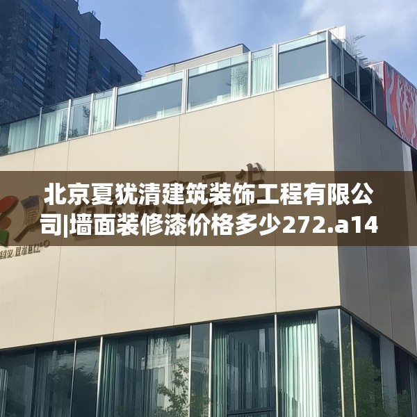北京夏犹清建筑装饰工程有限公司|墙面装修漆价格多少272.a148b149c152fgy.15976676
