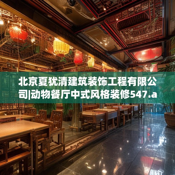 北京夏犹清建筑装饰工程有限公司|动物餐厅中式风格装修547.a423b424c427fgy.434fdsfds