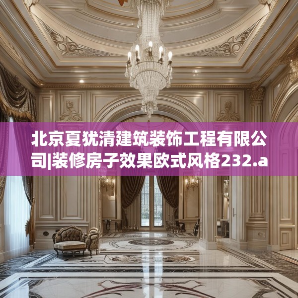 北京夏犹清建筑装饰工程有限公司|装修房子效果欧式风格232.a108b109c112fgy.119dewqe