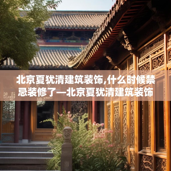 北京夏犹清建筑装饰,什么时候禁忌装修了—北京夏犹清建筑装饰260.a136b137c140fgy.147wew