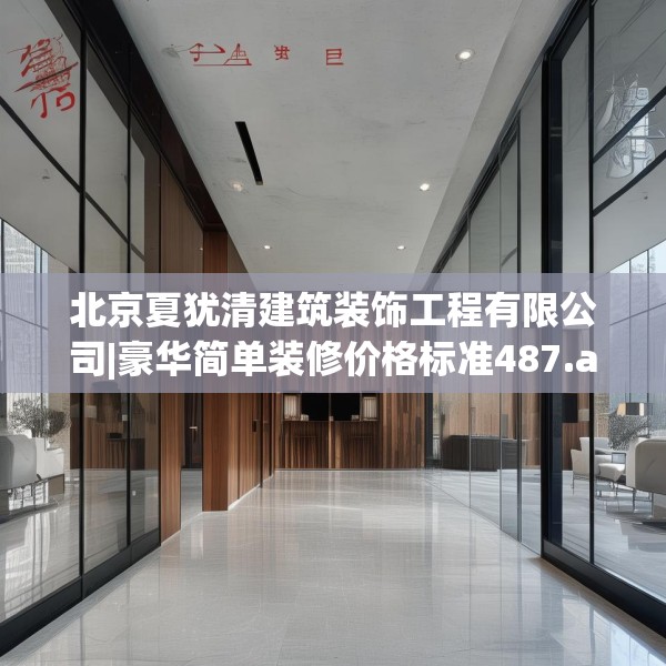 北京夏犹清建筑装饰工程有限公司|豪华简单装修价格标准487.a363b364c367fgy.374jhhj