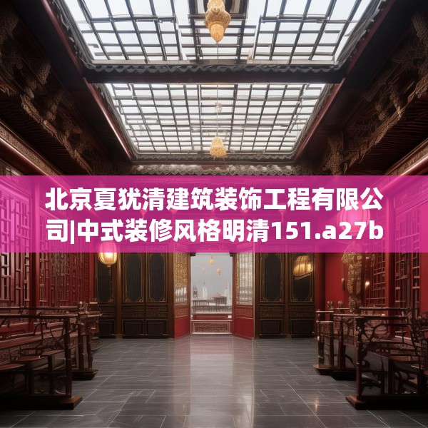 北京夏犹清建筑装饰工程有限公司|中式装修风格明清151.a27b28c31fgy.38fdsfds