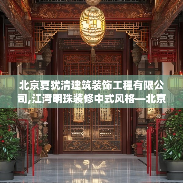 北京夏犹清建筑装饰工程有限公司,江湾明珠装修中式风格—北京夏犹清建筑装饰工程有限公司146.a22b23c26fgy.3376683