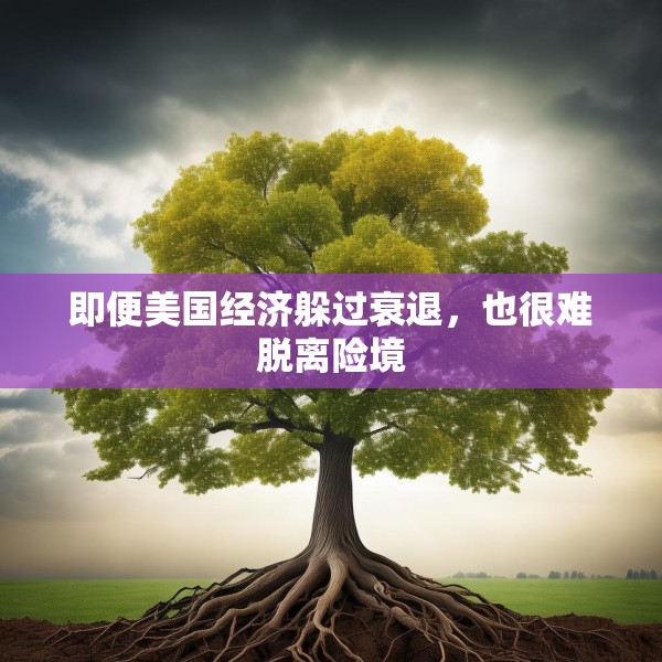 即便美国经济躲过衰退，也很难脱离险境