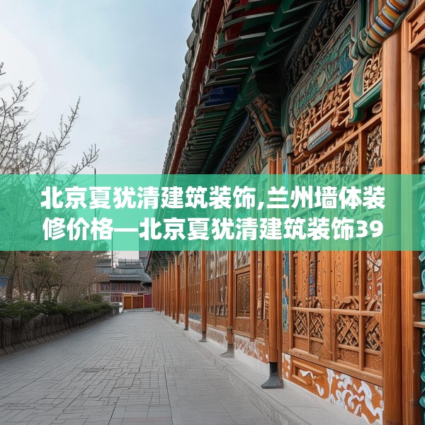 北京夏犹清建筑装饰,兰州墙体装修价格—北京夏犹清建筑装饰395.a271b272c275fgy.282bnbn