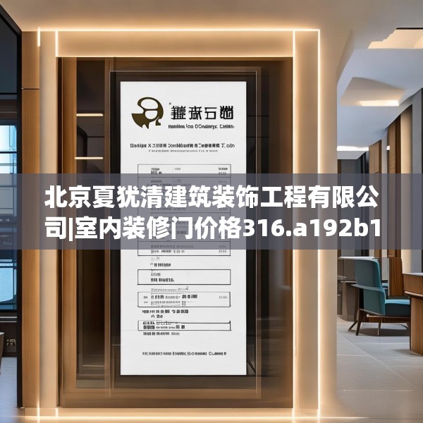 北京夏犹清建筑装饰工程有限公司|室内装修门价格316.a192b193c196fgy.203sdA