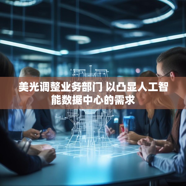美光调整业务部门 以凸显人工智能数据中心的需求