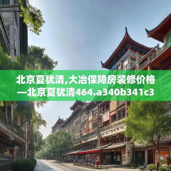 北京夏犹清,大冶保障房装修价格—北京夏犹清464.a340b341c344fgy.351xczxv