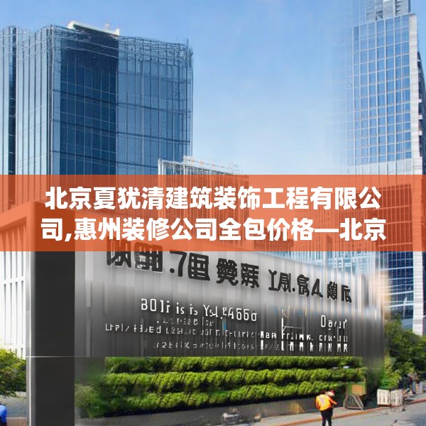 北京夏犹清建筑装饰工程有限公司,惠州装修公司全包价格—北京夏犹清建筑装饰工程有限公司576.a452b453c456fgy.463nbn