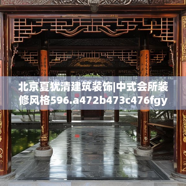 北京夏犹清建筑装饰|中式会所装修风格596.a472b473c476fgy.48376658