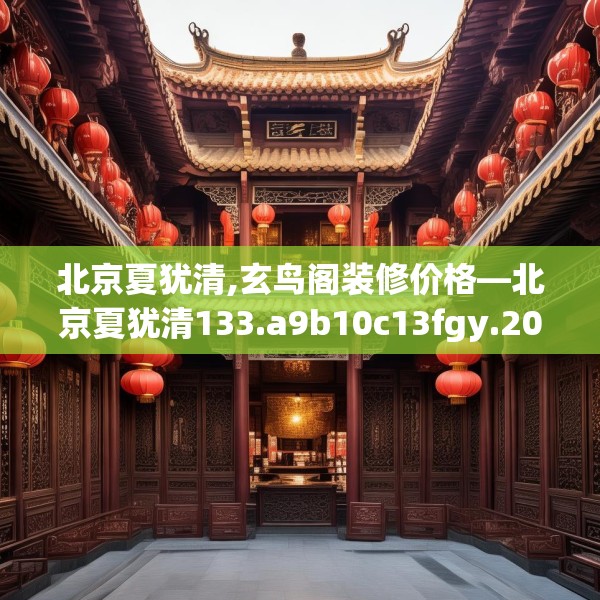 北京夏犹清,玄鸟阁装修价格—北京夏犹清133.a9b10c13fgy.20fdsfds