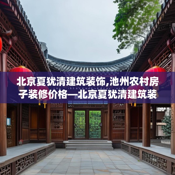 北京夏犹清建筑装饰,池州农村房子装修价格—北京夏犹清建筑装饰405.a281b282c285fgy.292fghfd