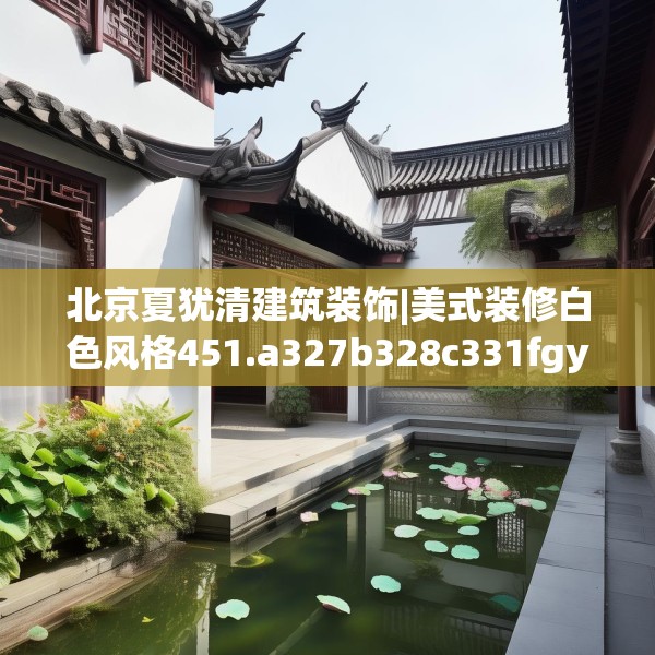 北京夏犹清建筑装饰|美式装修白色风格451.a327b328c331fgy.338jhhj