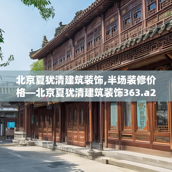 北京夏犹清建筑装饰,半场装修价格—北京夏犹清建筑装饰363.a239b240c243fgy.250uyk