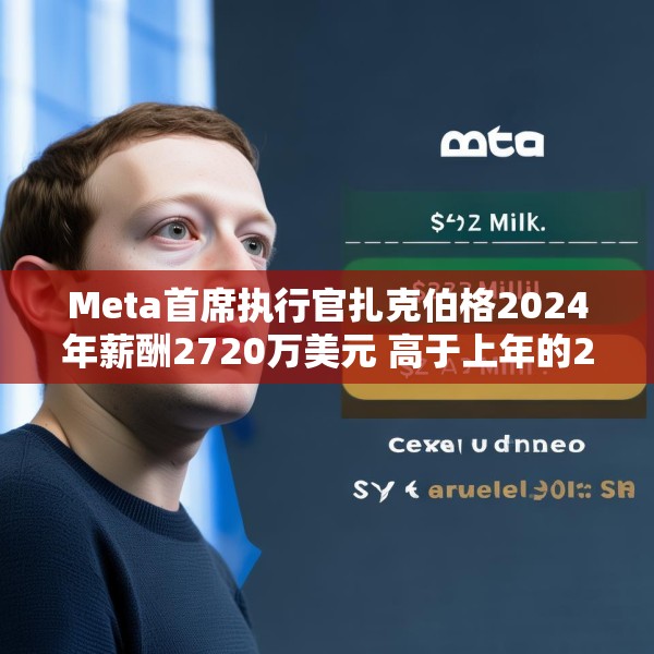 Meta首席执行官扎克伯格2024年薪酬2720万美元 高于上年的2440万美元
