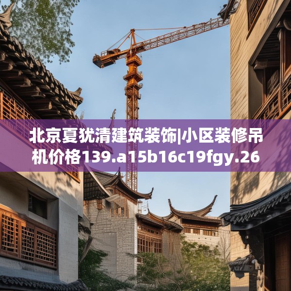 北京夏犹清建筑装饰|小区装修吊机价格139.a15b16c19fgy.26poiy
