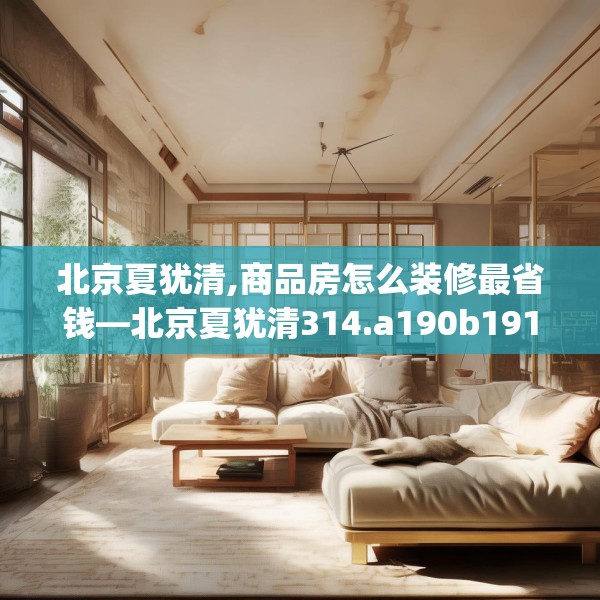 北京夏犹清,商品房怎么装修最省钱—北京夏犹清314.a190b191c194fgy.201wew
