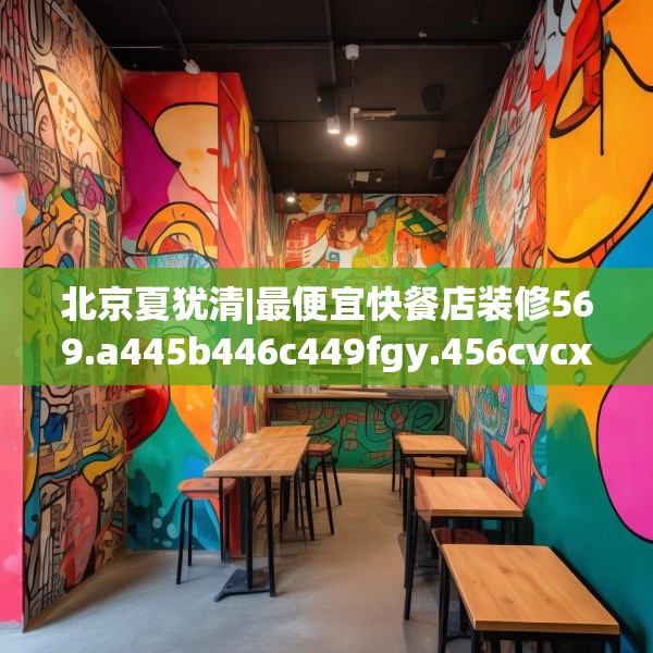 北京夏犹清|最便宜快餐店装修569.a445b446c449fgy.456cvcx